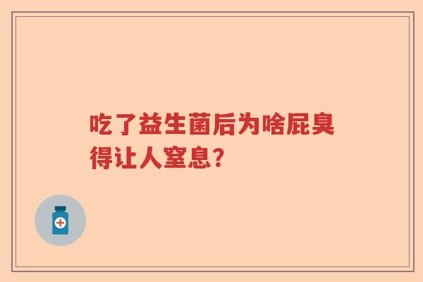 吃了益生菌后为啥屁臭得让人窒息？