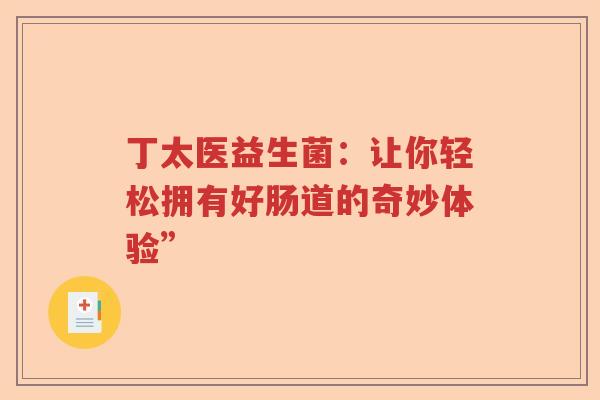 丁太医益生菌：让你轻松拥有好肠道的奇妙体验”