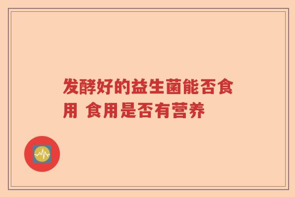 发酵好的益生菌能否食用 食用是否有营养