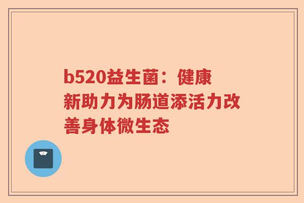 b520益生菌：健康新助力为肠道添活力改善身体微生态