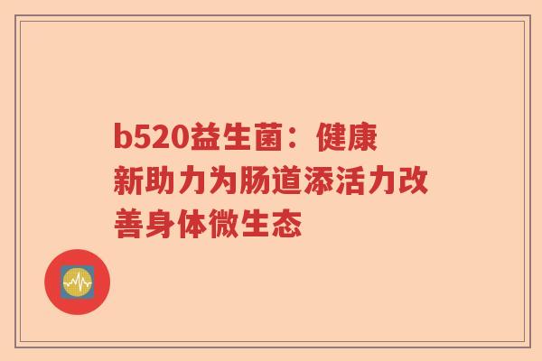 b520益生菌：健康新助力为肠道添活力改善身体微生态