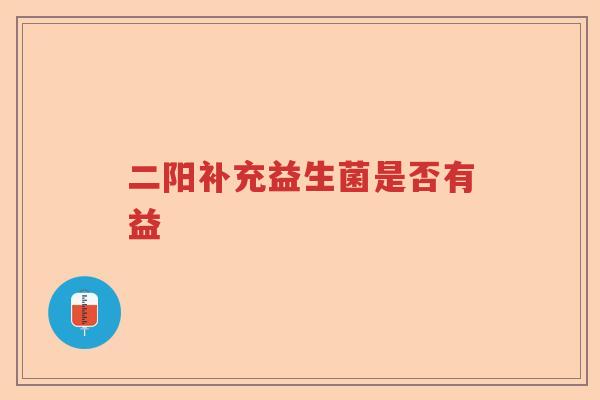 二阳补充益生菌是否有益