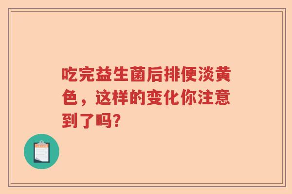 吃完益生菌后排便淡黄色，这样的变化你注意到了吗？