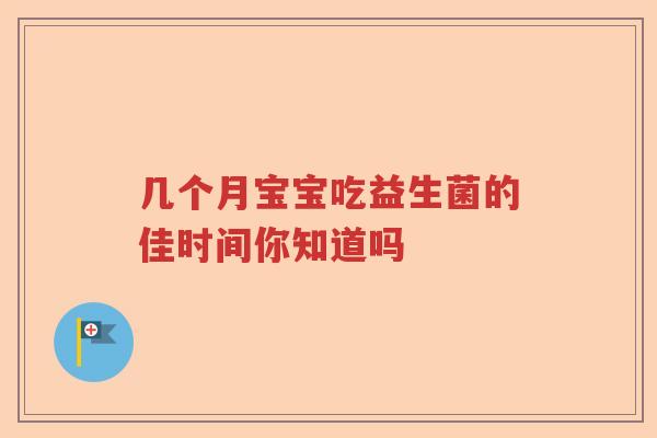 几个月宝宝吃益生菌的佳时间你知道吗