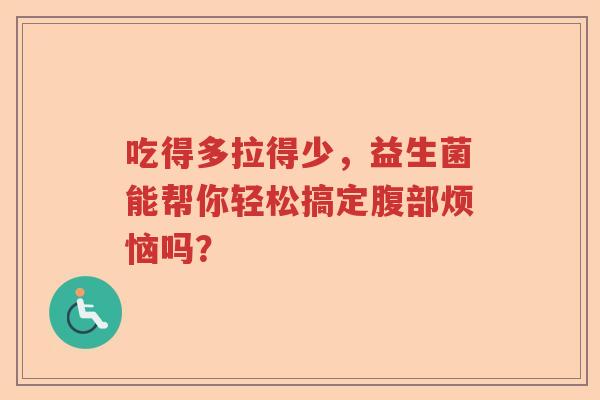 吃得多拉得少，益生菌能帮你轻松搞定腹部烦恼吗？