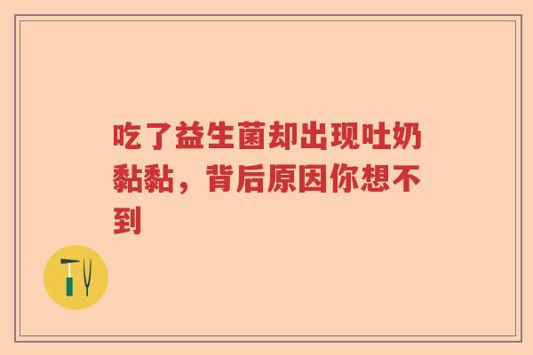 吃了益生菌却出现吐奶黏黏，背后原因你想不到