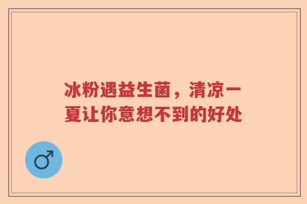 冰粉遇益生菌，清凉一夏让你意想不到的好处