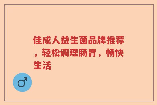 佳成人益生菌品牌推荐，轻松调理肠胃，畅快生活