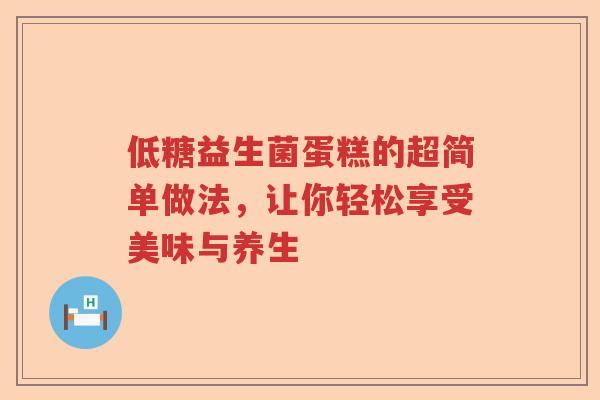 低糖益生菌蛋糕的超简单做法，让你轻松享受美味与养生