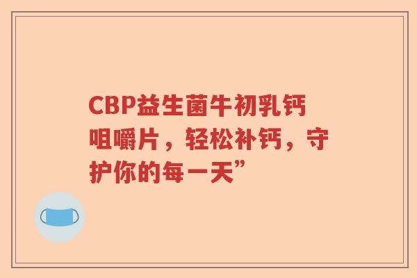 CBP益生菌牛初乳钙咀嚼片，轻松补钙，守护你的每一天”