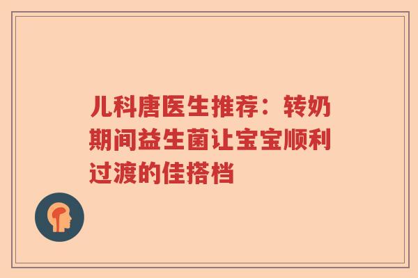 儿科唐医生推荐：转奶期间益生菌让宝宝顺利过渡的佳搭档
