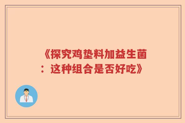 《探究鸡垫料加益生菌：这种组合是否好吃》