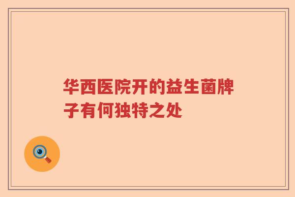 华西医院开的益生菌牌子有何独特之处