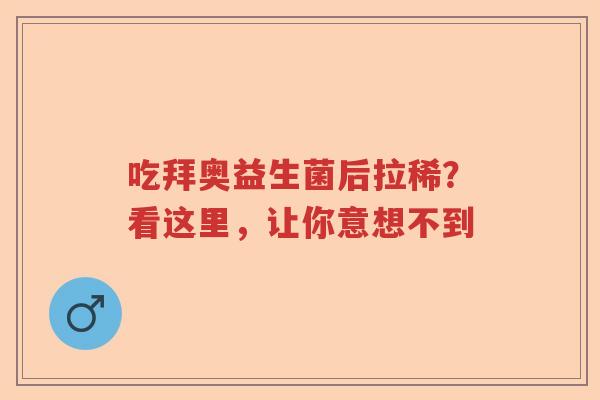 吃拜奥益生菌后拉稀？看这里，让你意想不到