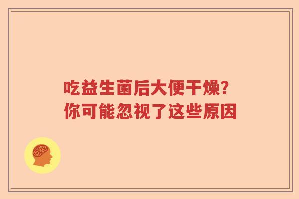 吃益生菌后大便干燥？你可能忽视了这些原因