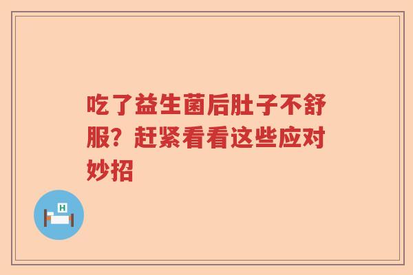 吃了益生菌后肚子不舒服？赶紧看看这些应对妙招