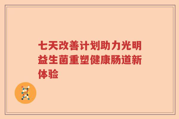 七天改善计划助力光明益生菌重塑健康肠道新体验