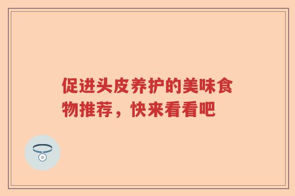 促进头皮养护的美味食物推荐，快来看看吧