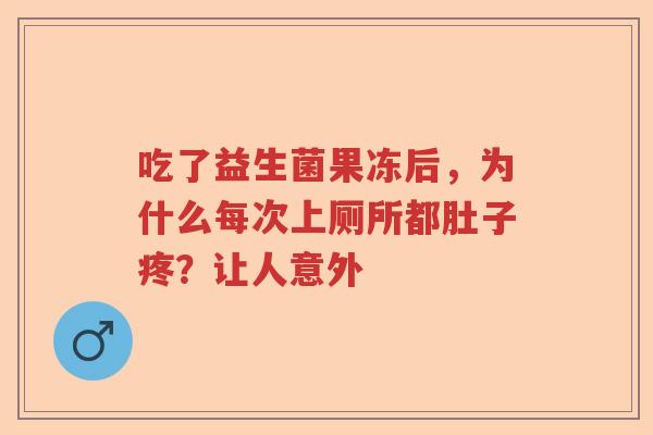 吃了益生菌果冻后，为什么每次上厕所都肚子疼？让人意外