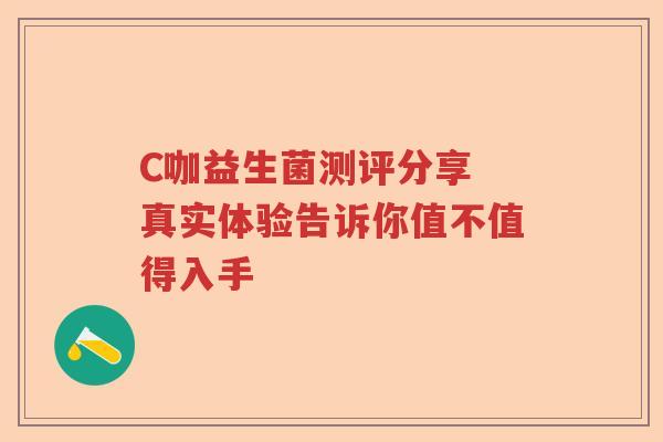 C咖益生菌测评分享 真实体验告诉你值不值得入手