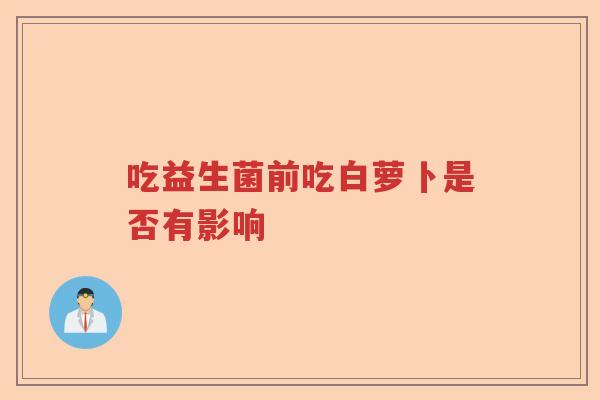 吃益生菌前吃白萝卜是否有影响