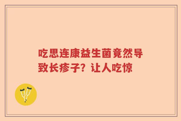 吃思连康益生菌竟然导致长疹子？让人吃惊