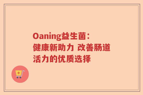 Oaning益生菌：健康新助力 改善肠道活力的优质选择
