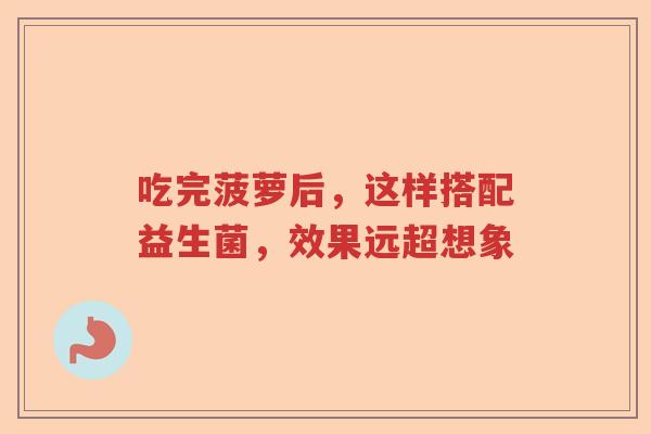吃完菠萝后，这样搭配益生菌，效果远超想象