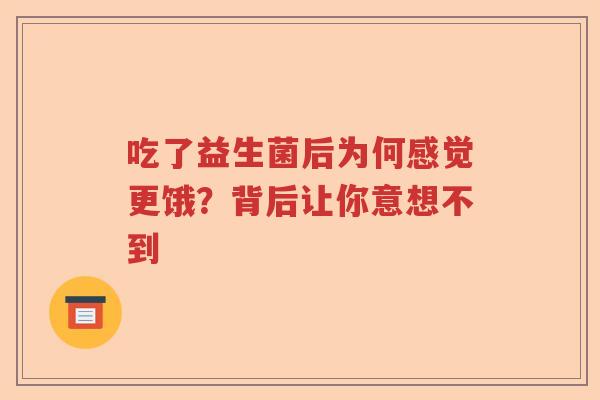 吃了益生菌后为何感觉更饿？背后让你意想不到