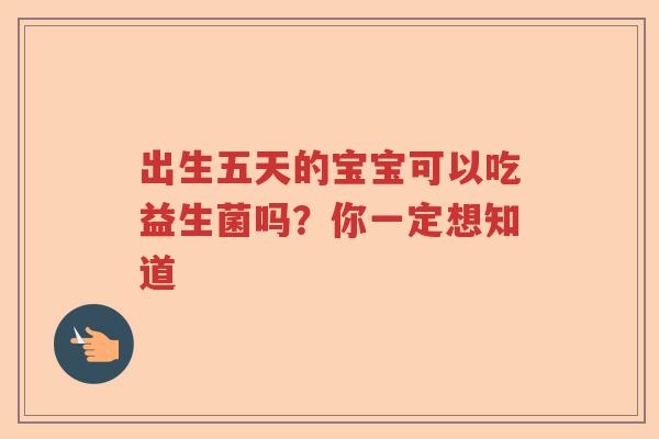 出生五天的宝宝可以吃益生菌吗？你一定想知道