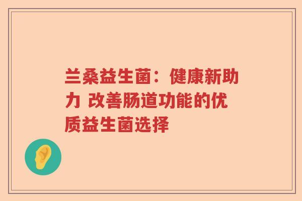 兰桑益生菌：健康新助力 改善肠道功能的优质益生菌选择