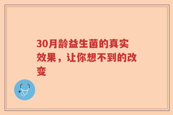 30月龄益生菌的真实效果，让你想不到的改变