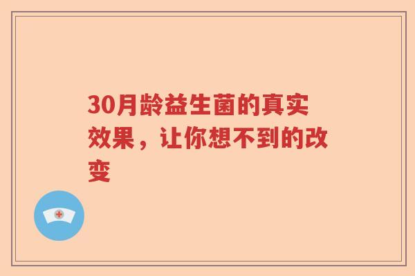 30月龄益生菌的真实效果，让你想不到的改变