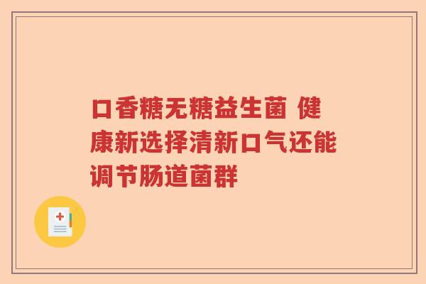 口香糖无糖益生菌 健康新选择清新口气还能调节肠道菌群