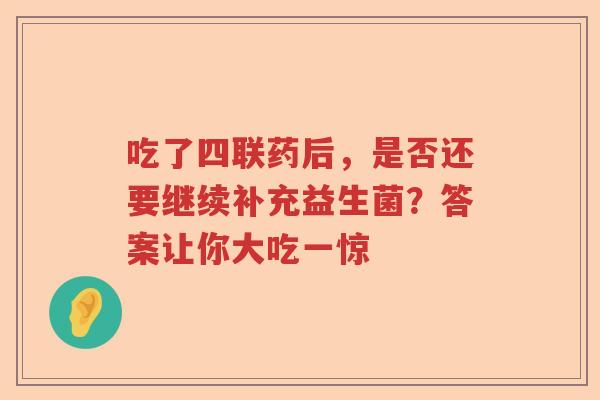 吃了四联药后，是否还要继续补充益生菌？答案让你大吃一惊