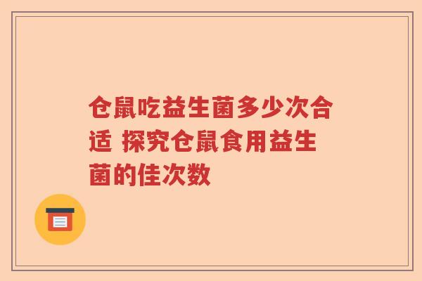 仓鼠吃益生菌多少次合适 探究仓鼠食用益生菌的佳次数
