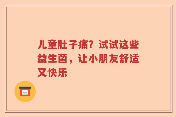 儿童肚子痛？试试这些益生菌，让小朋友舒适又快乐