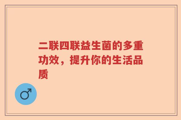 二联四联益生菌的多重功效，提升你的生活品质