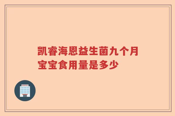 凯睿海恩益生菌九个月宝宝食用量是多少