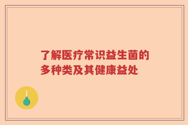 了解医疗常识益生菌的多种类及其健康益处