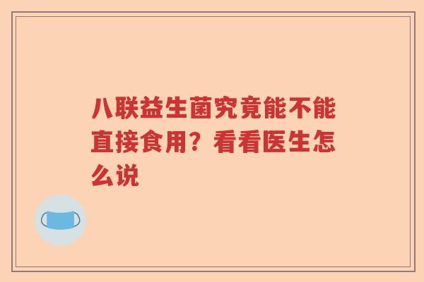 八联益生菌究竟能不能直接食用？看看医生怎么说