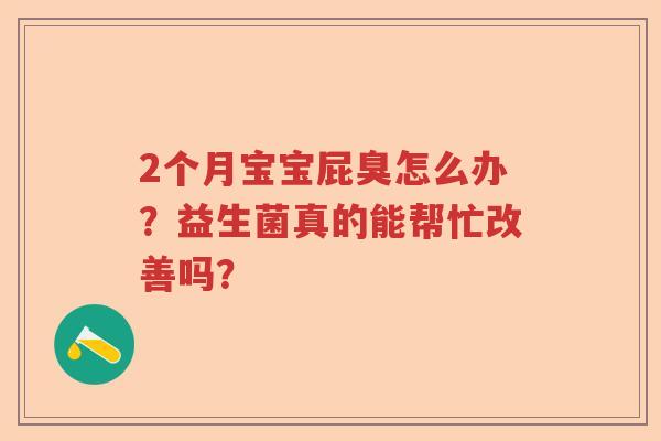 2个月宝宝屁臭怎么办？益生菌真的能帮忙改善吗？