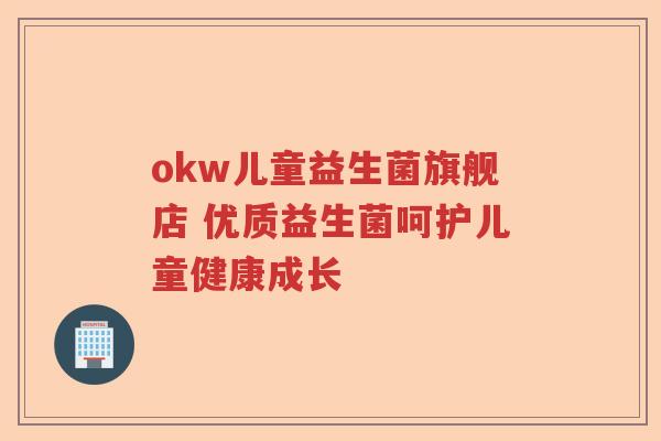 okw儿童益生菌旗舰店 优质益生菌呵护儿童健康成长