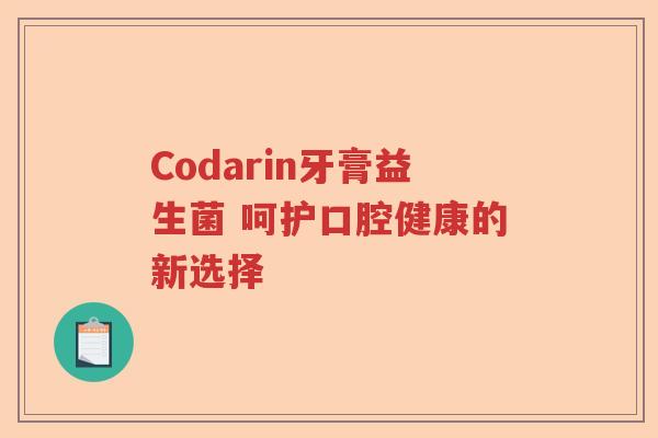 Codarin牙膏益生菌 呵护口腔健康的新选择