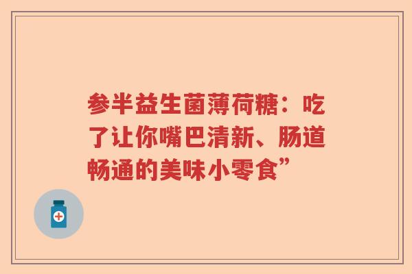 参半益生菌薄荷糖：吃了让你嘴巴清新、肠道畅通的美味小零食”