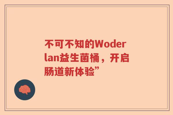 不可不知的Woderlan益生菌桶，开启肠道新体验”