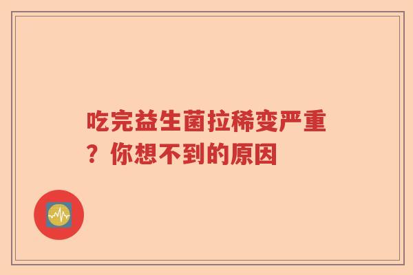 吃完益生菌拉稀变严重？你想不到的原因