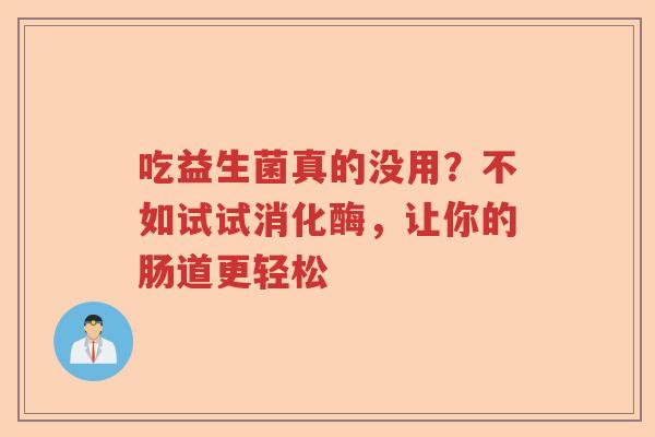 吃益生菌真的没用？不如试试消化酶，让你的肠道更轻松
