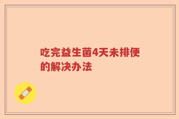吃完益生菌4天未排便的解决办法