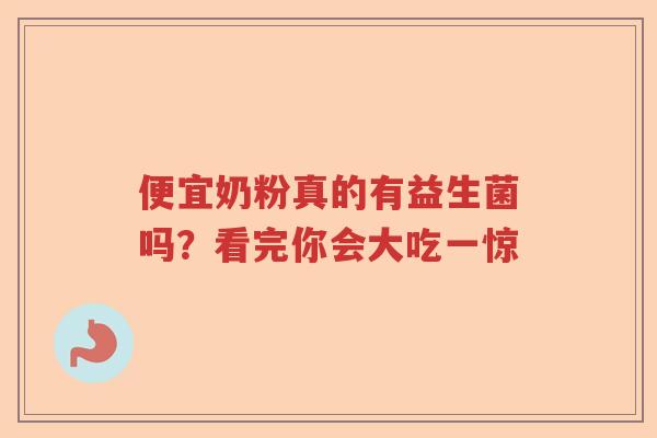 便宜奶粉真的有益生菌吗？看完你会大吃一惊